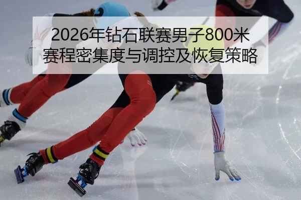 2026年钻石联赛男子800米赛程密集度与调控及恢复策略